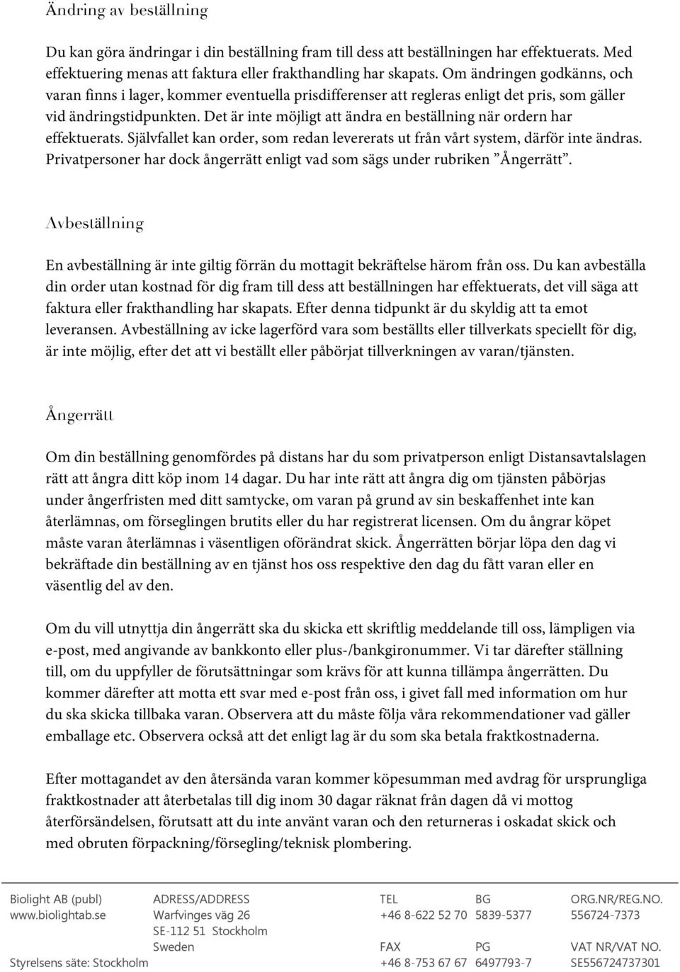 Det är inte möjligt att ändra en beställning när ordern har effektuerats. Självfallet kan order, som redan levererats ut från vårt system, därför inte ändras.