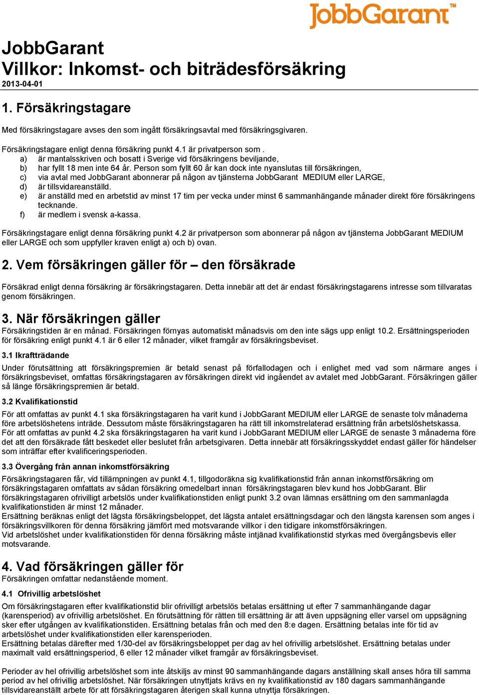 Person som fyllt 60 år kan dock inte nyanslutas till försäkringen, c) via avtal med JobbGarant abonnerar på någon av tjänsterna JobbGarant MEDIUM eller LARGE, d) är tillsvidareanställd.