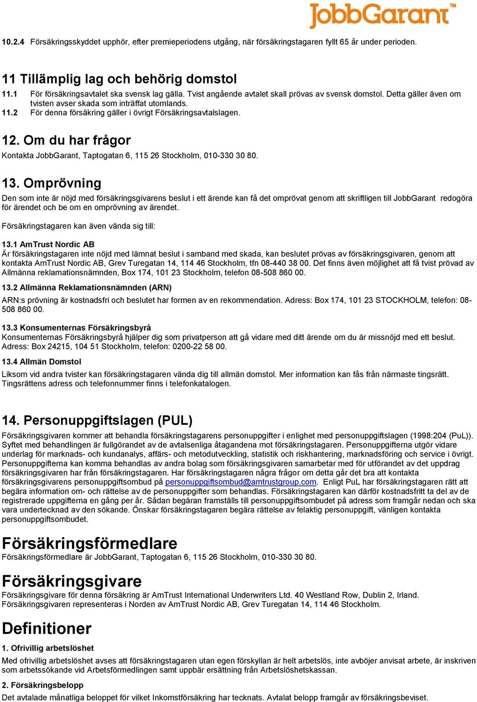 2 För denna försäkring gäller i övrigt Försäkringsavtalslagen. 12. Om du har frågor Kontakta JobbGarant, Taptogatan 6, 115 26 Stockholm, 010-330 30 80. 13.