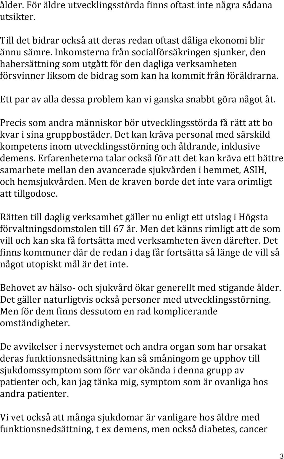 Ett par av alla dessa problem kan vi ganska snabbt göra något åt. Precis som andra människor bör utvecklingsstörda få rätt att bo kvar i sina gruppbostäder.