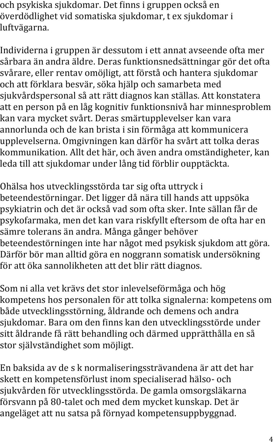 Deras funktionsnedsättningar gör det ofta svårare, eller rentav omöjligt, att förstå och hantera sjukdomar och att förklara besvär, söka hjälp och samarbeta med sjukvårdspersonal så att rätt diagnos