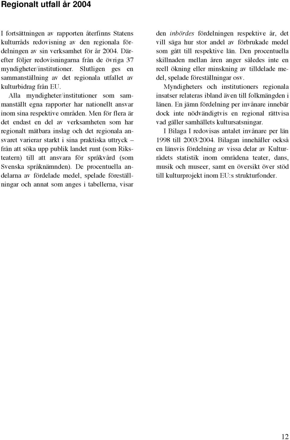 Alla myndigheter/institutioner som sammanställt egna rapporter har nationellt ansvar inom sina respektive områden.