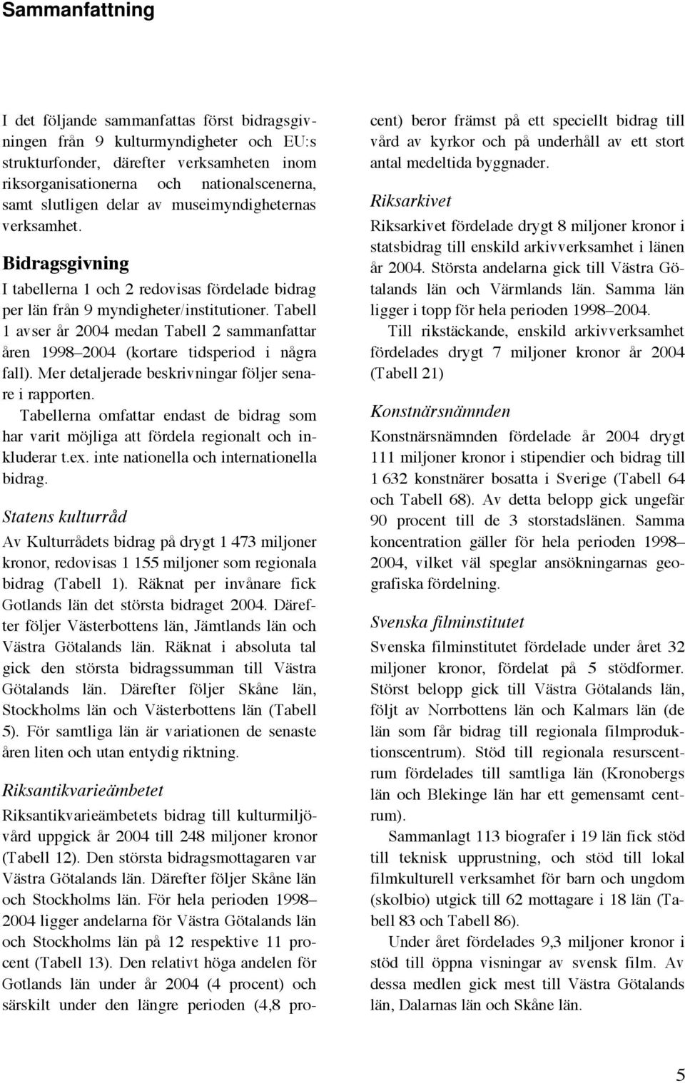 Tabell 1 avser år 2004 medan Tabell 2 sammanfattar åren 2004 (kortare tidsperiod i några fall). Mer detaljerade beskrivningar följer senare i rapporten.