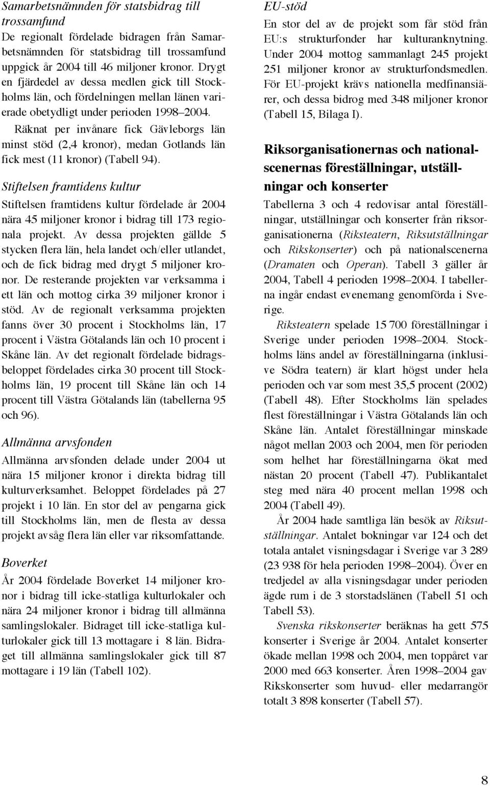 Räknat per invånare fick Gävleborgs län minst stöd (2,4 kronor), medan Gotlands län fick mest (11 kronor) (Tabell 94).