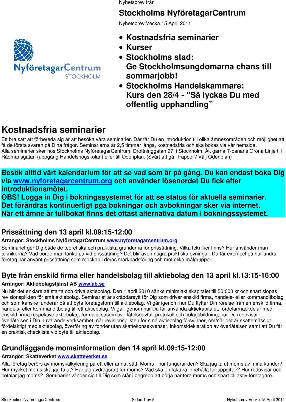 Där får Du en introduktion till olika ämnesområden och möjlighet att få de första svaren på Dina frågor. Seminarierna är 2,5 timmar långa, kostnadsfria och ska bokas via vår hemsida.