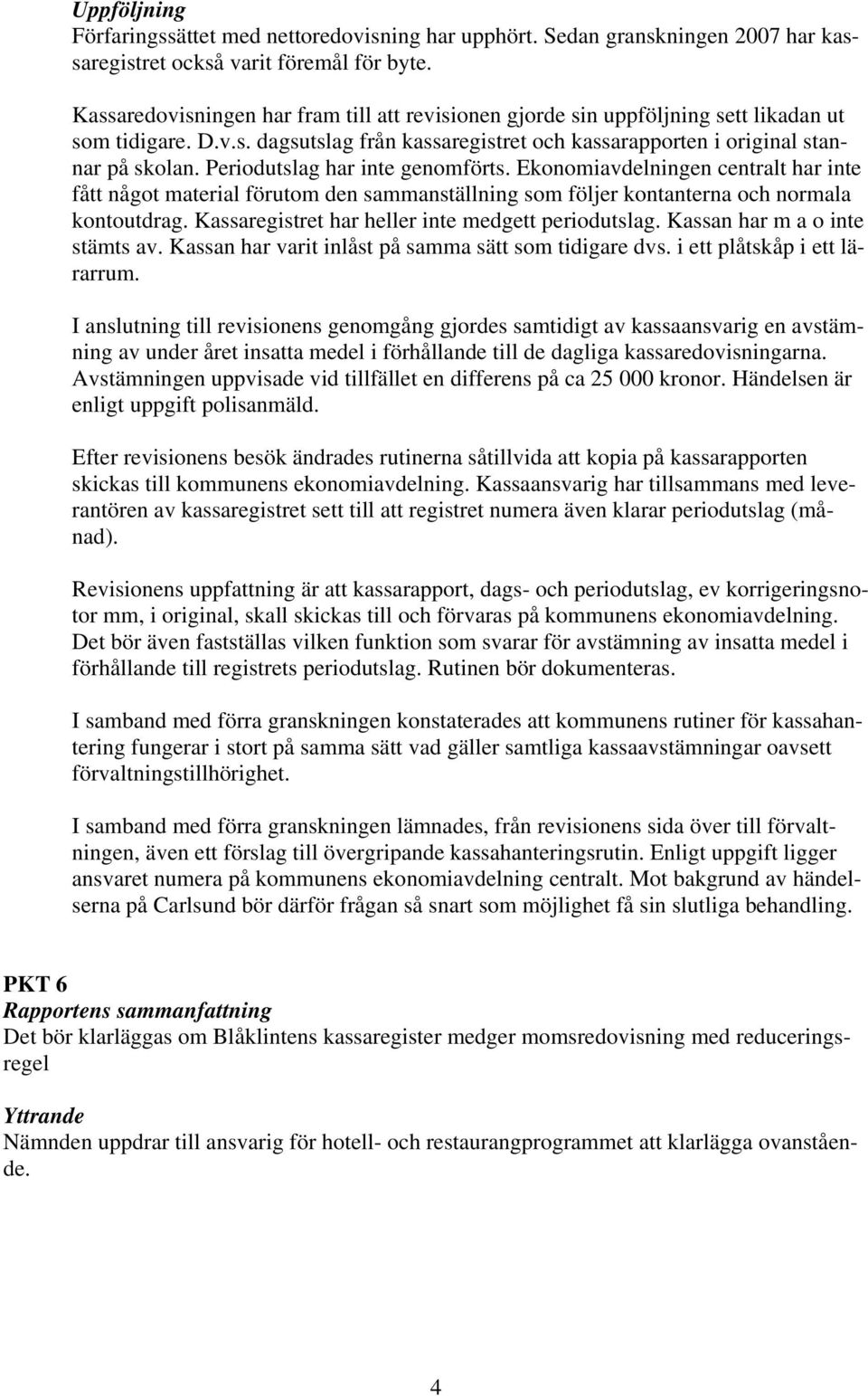 Periodutslag har inte genomförts. Ekonomiavdelningen centralt har inte fått något material förutom den sammanställning som följer kontanterna och normala kontoutdrag.