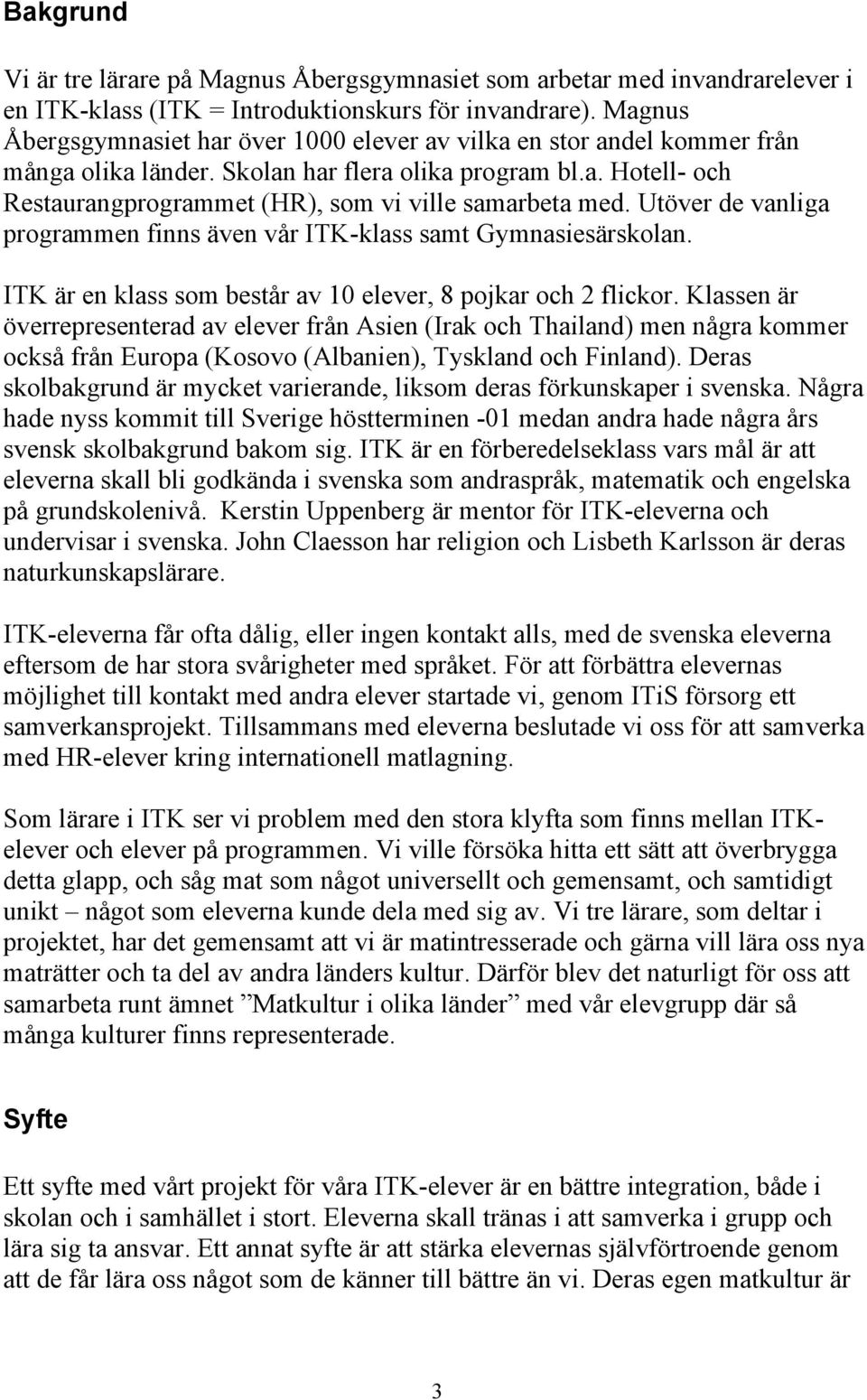 Utöver de vanliga programmen finns även vår ITK-klass samt Gymnasiesärskolan. ITK är en klass som består av 10 elever, 8 pojkar och 2 flickor.