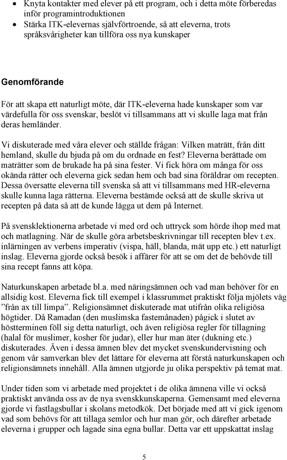 Vi diskuterade med våra elever och ställde frågan: Vilken maträtt, från ditt hemland, skulle du bjuda på om du ordnade en fest? Eleverna berättade om maträtter som de brukade ha på sina fester.