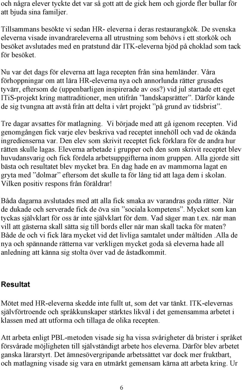 Nu var det dags för eleverna att laga recepten från sina hemländer. Våra förhoppningar om att lära HR-eleverna nya och annorlunda rätter grusades tyvärr, eftersom de (uppenbarligen inspirerade av oss?