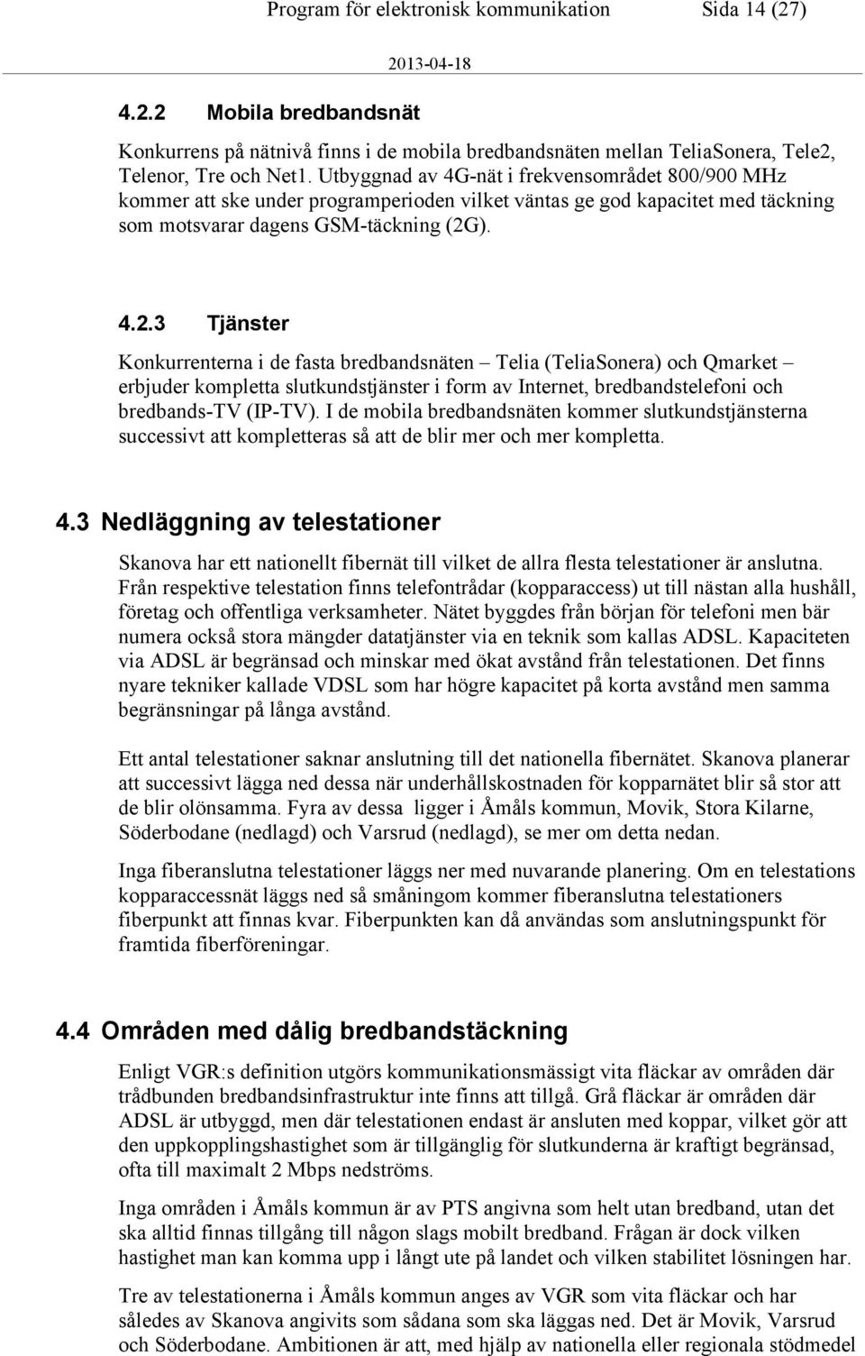 ). 4.2.3 Tjänster Konkurrenterna i de fasta bredbandsnäten Telia (TeliaSonera) och Qmarket erbjuder kompletta slutkundstjänster i form av Internet, bredbandstelefoni och bredbands-tv (IP-TV).