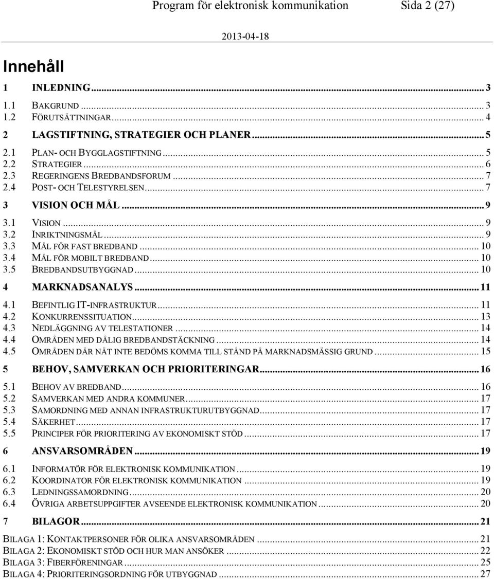 .. 10 3.5 BREDBANDSUTBYGGNAD... 10 4 MARKNADSANALYS... 11 4.1 BEFINTLIG IT-INFRASTRUKTUR... 11 4.2 KONKURRENSSITUATION... 13 4.3 NEDLÄGGNING AV TELESTATIONER... 14 4.