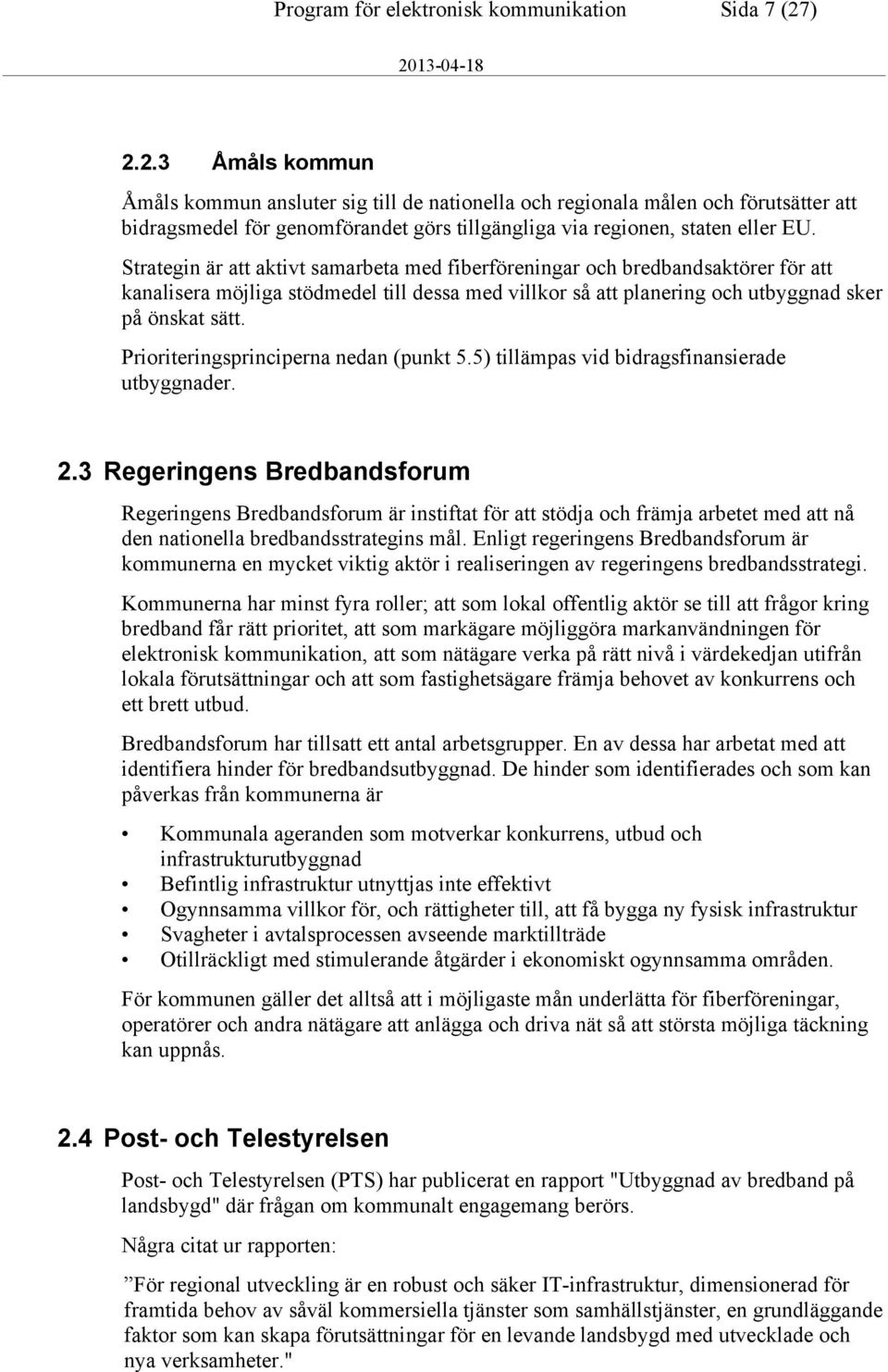 Strategin är att aktivt samarbeta med fiberföreningar och bredbandsaktörer för att kanalisera möjliga stödmedel till dessa med villkor så att planering och utbyggnad sker på önskat sätt.