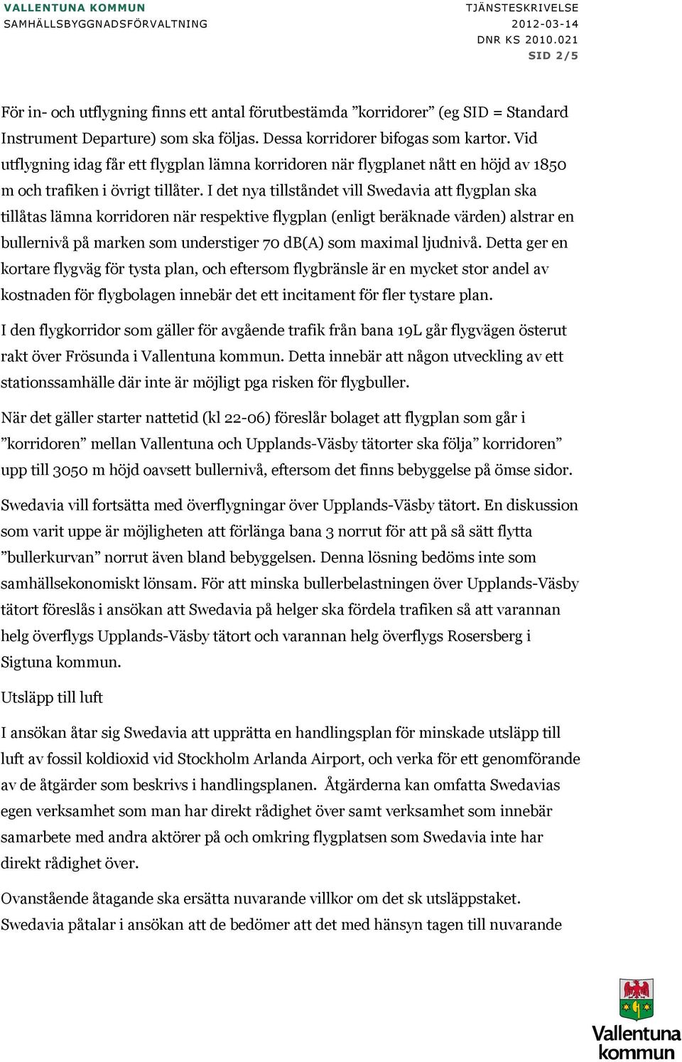 Vid utflygning idag får ett flygplan lämna korridoren när flygplanet nått en höjd av 1850 m och trafiken i övrigt tillåter.