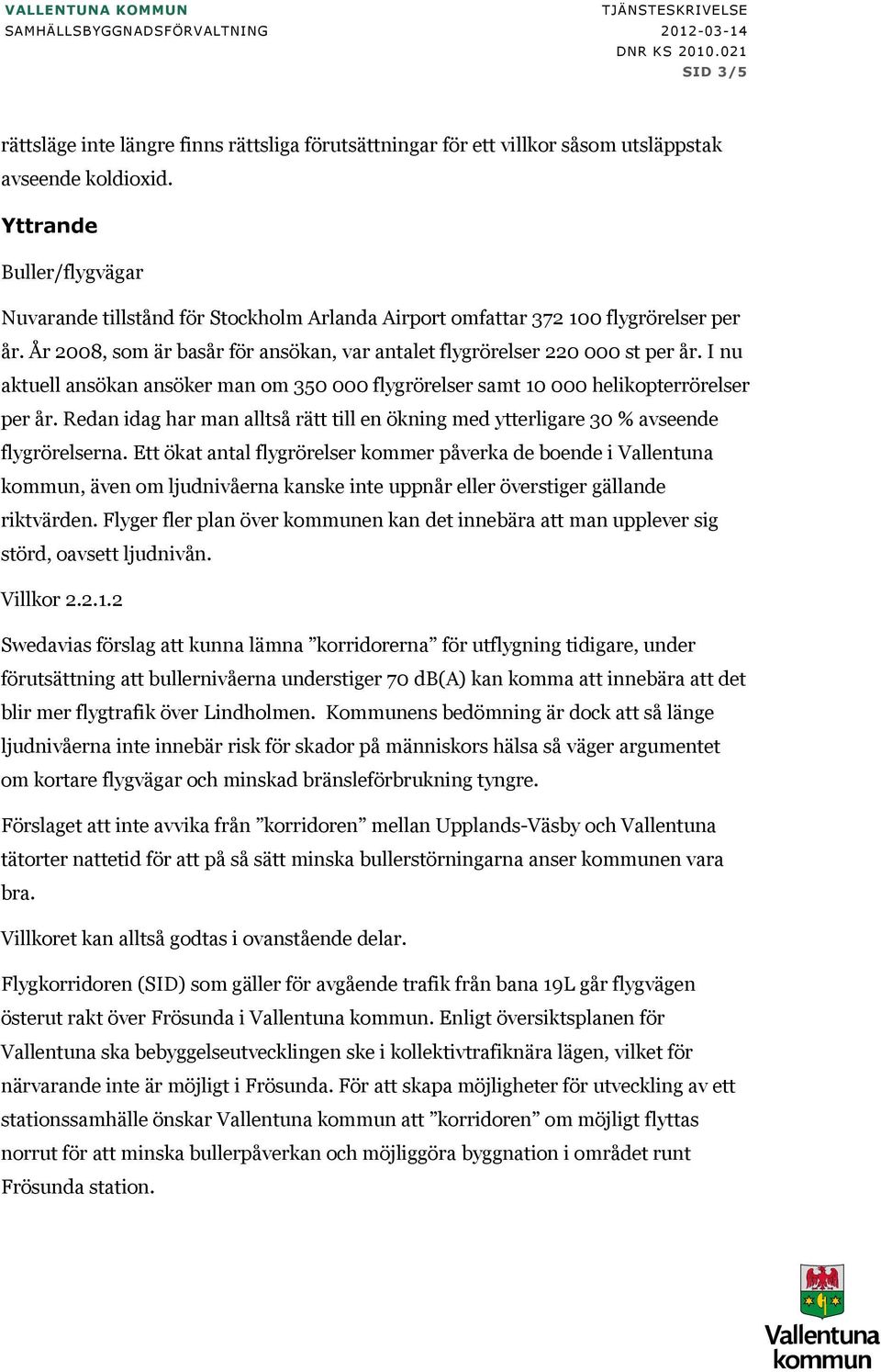 Yttrande Buller/flygvägar Nuvarande tillstånd för Stockholm Arlanda Airport omfattar 372 100 flygrörelser per år. År 2008, som är basår för ansökan, var antalet flygrörelser 220 000 st per år.