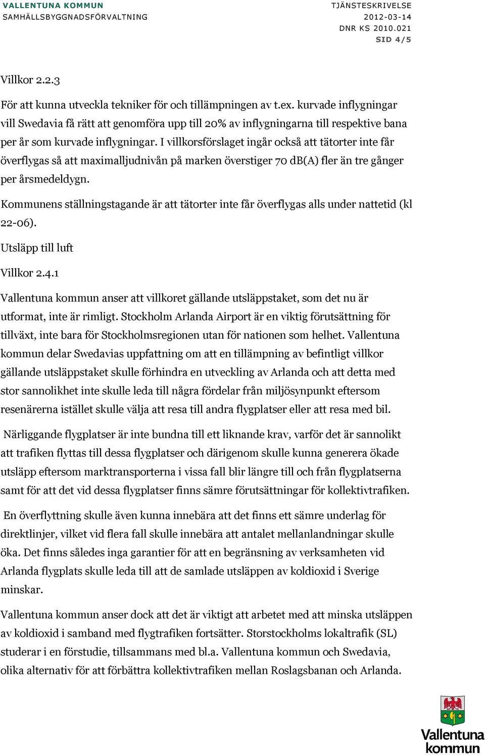 I villkorsförslaget ingår också att tätorter inte får överflygas så att maximalljudnivån på marken överstiger 70 db(a) fler än tre gånger per årsmedeldygn.
