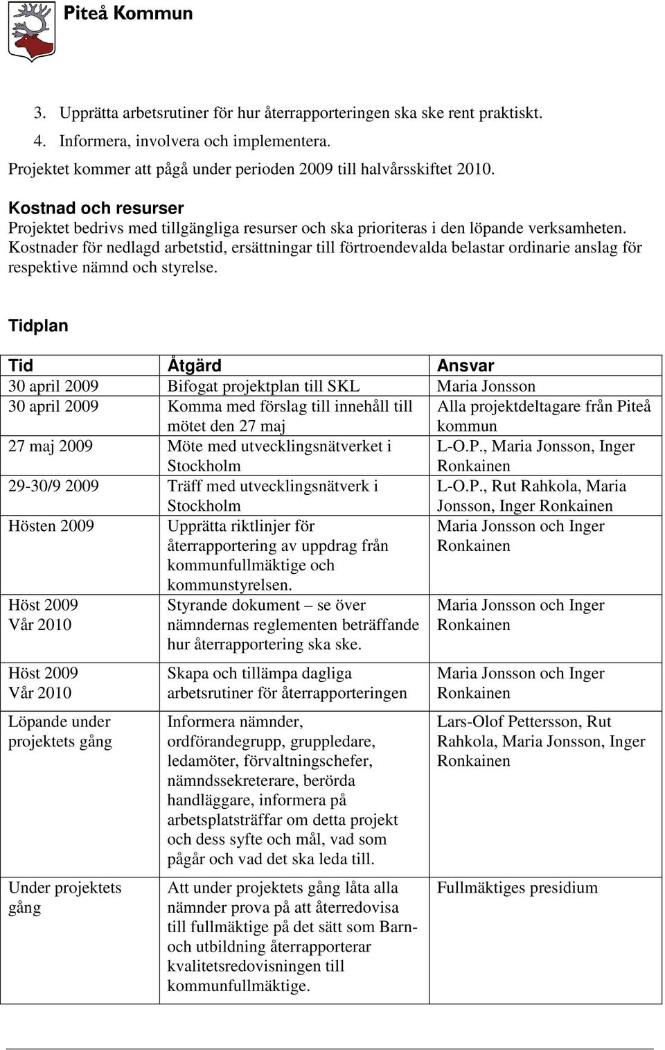 Kostnader för nedlagd arbetstid, ersättningar till förtroendevalda belastar ordinarie anslag för respektive nämnd och styrelse.