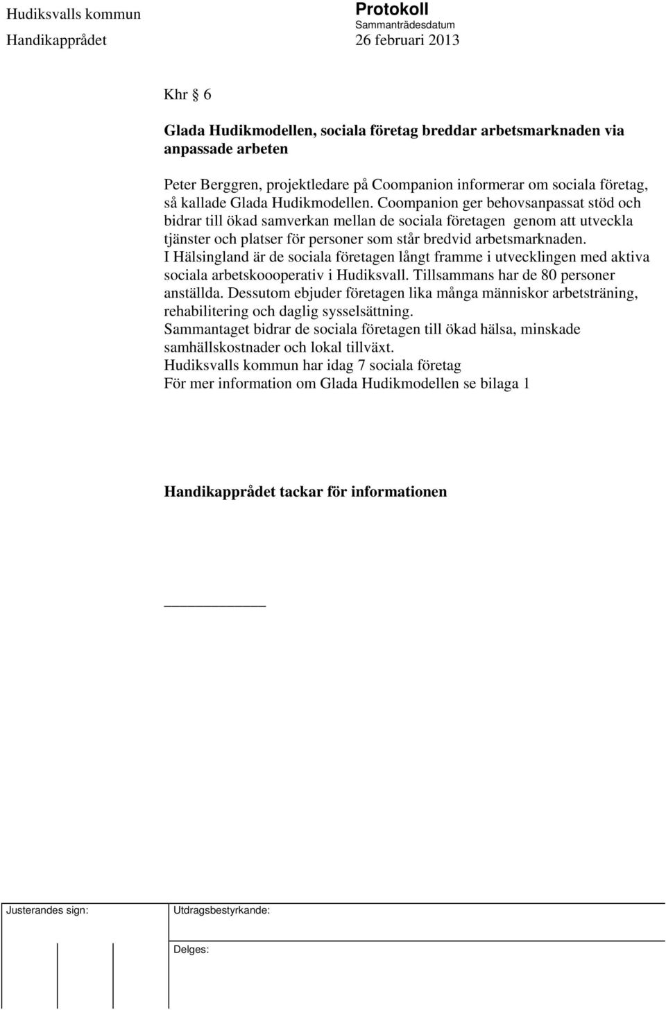 I Hälsingland är de sociala företagen långt framme i utvecklingen med aktiva sociala arbetskoooperativ i Hudiksvall. Tillsammans har de 80 personer anställda.