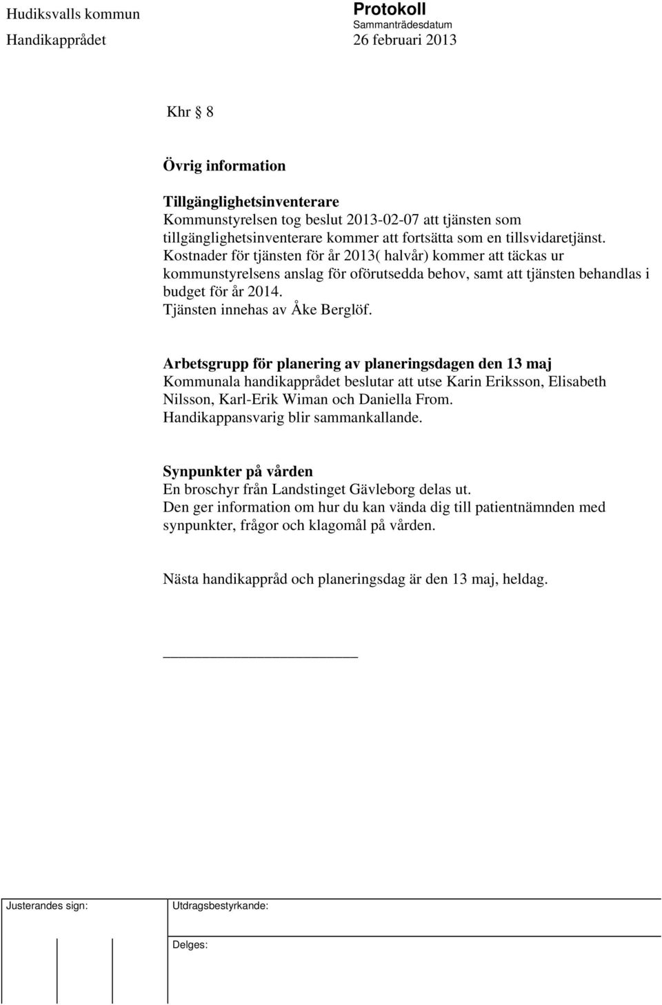 Arbetsgrupp för planering av planeringsdagen den 13 maj Kommunala handikapprådet beslutar att utse Karin Eriksson, Elisabeth Nilsson, Karl-Erik Wiman och Daniella From.