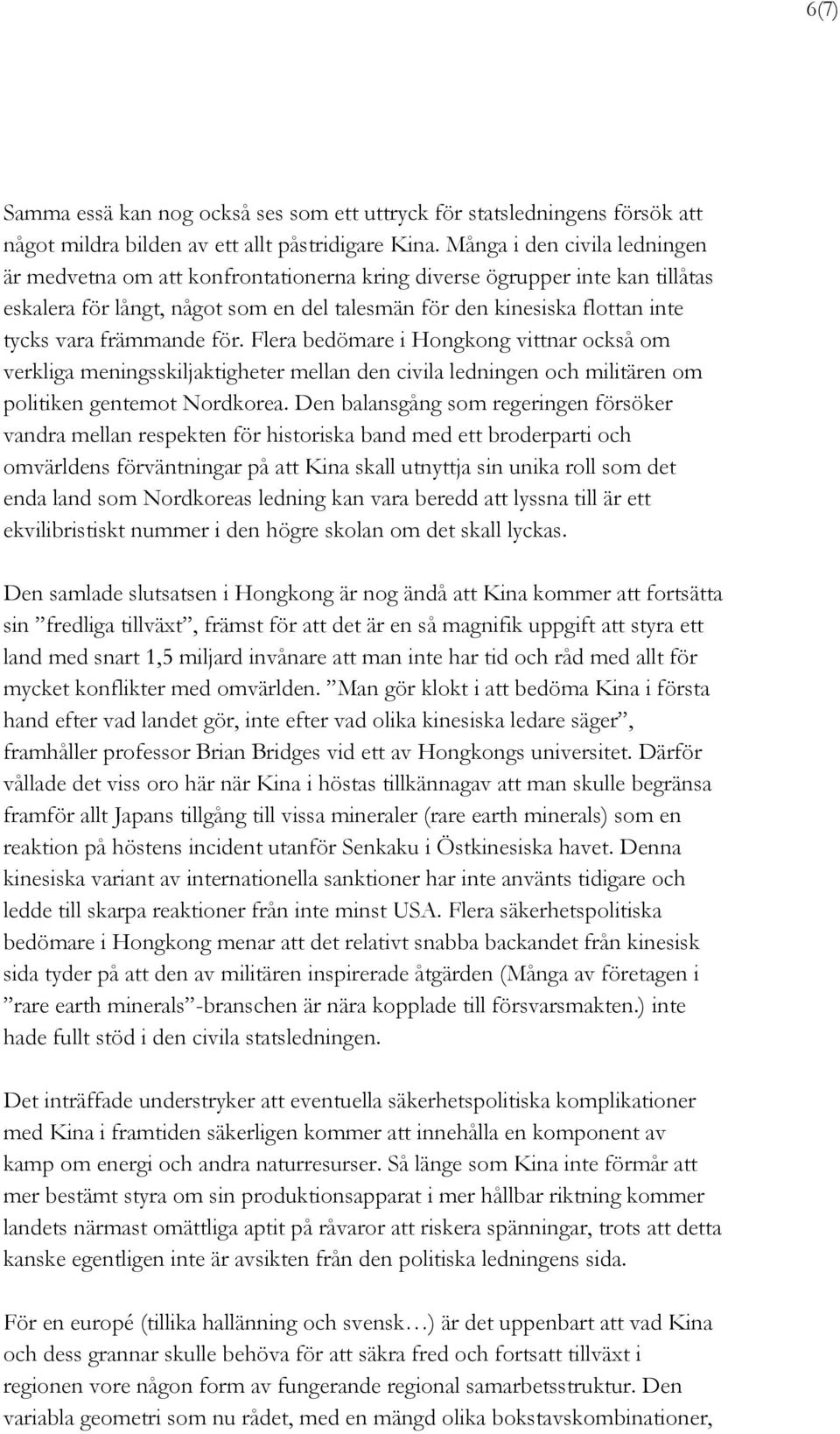 främmande för. Flera bedömare i Hongkong vittnar också om verkliga meningsskiljaktigheter mellan den civila ledningen och militären om politiken gentemot Nordkorea.