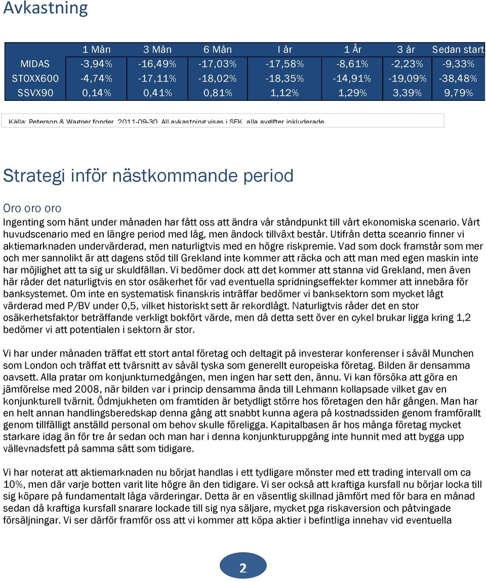 Strategi inför nästkommande period Oro oro oro Ingenting som hänt under månaden har fått oss att ändra vår ståndpunkt till vårt ekonomiska scenario.