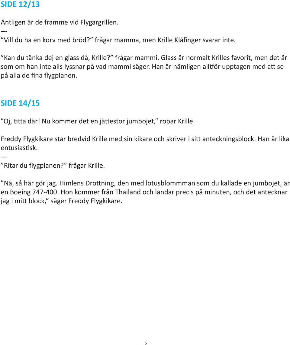 Nu kommer det en jättestor jumbojet, ropar Krille. Freddy Flygkikare står bredvid Krille med sin kikare och skriver i sitt anteckningsblock. Han är lika entusiastisk. Ritar du flygplanen?