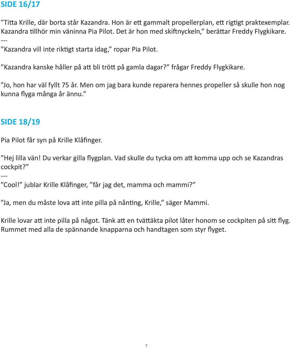 Jo, hon har väl fyllt 75 år. Men om jag bara kunde reparera hennes propeller så skulle hon nog kunna flyga många år ännu. SIDE 18/19 Pia Pilot får syn på Krille Klåfinger. Hej lilla vän!