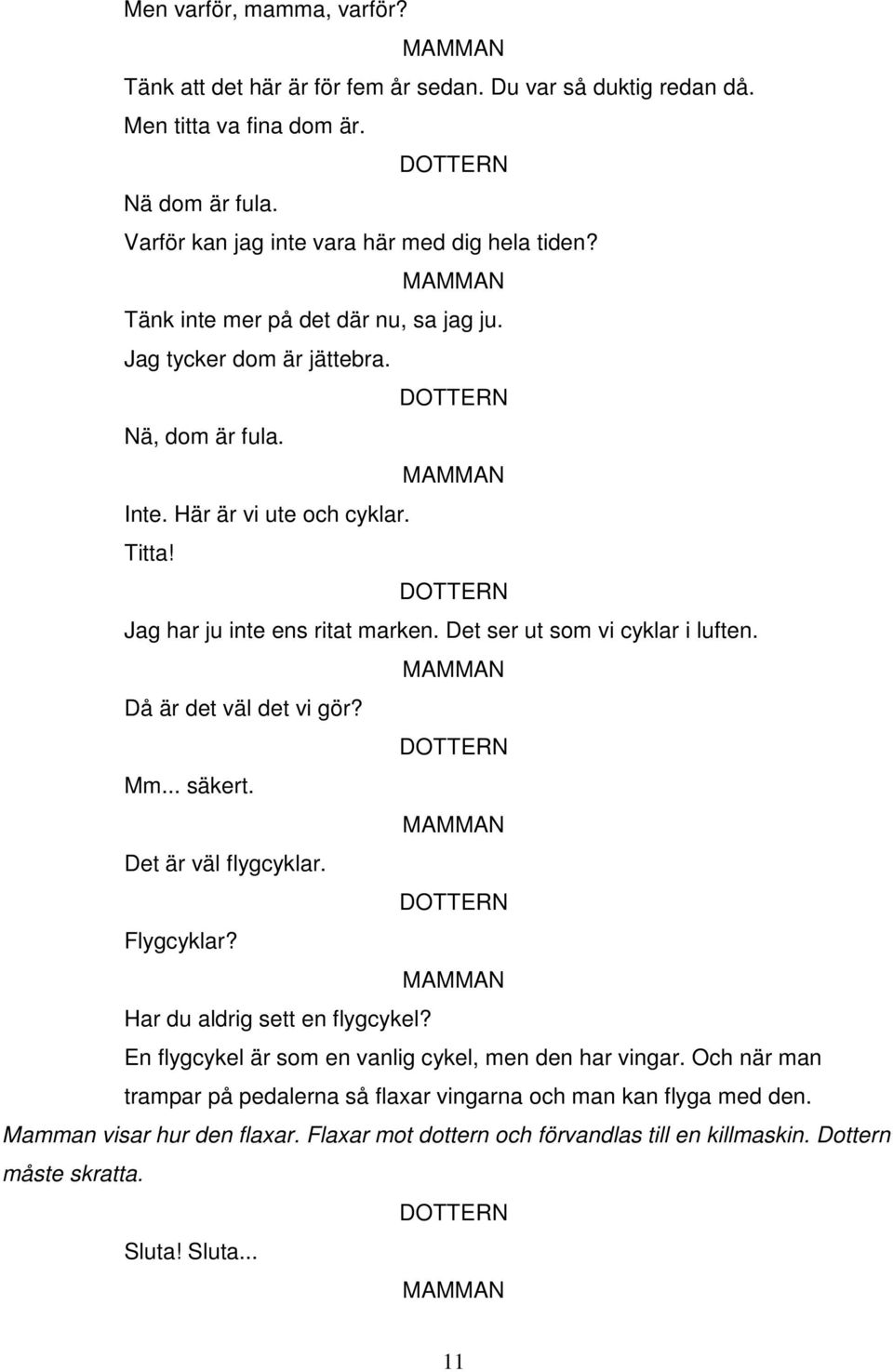Det ser ut som vi cyklar i luften. Då är det väl det vi gör? Mm... säkert. Det är väl flygcyklar. Flygcyklar? Har du aldrig sett en flygcykel?