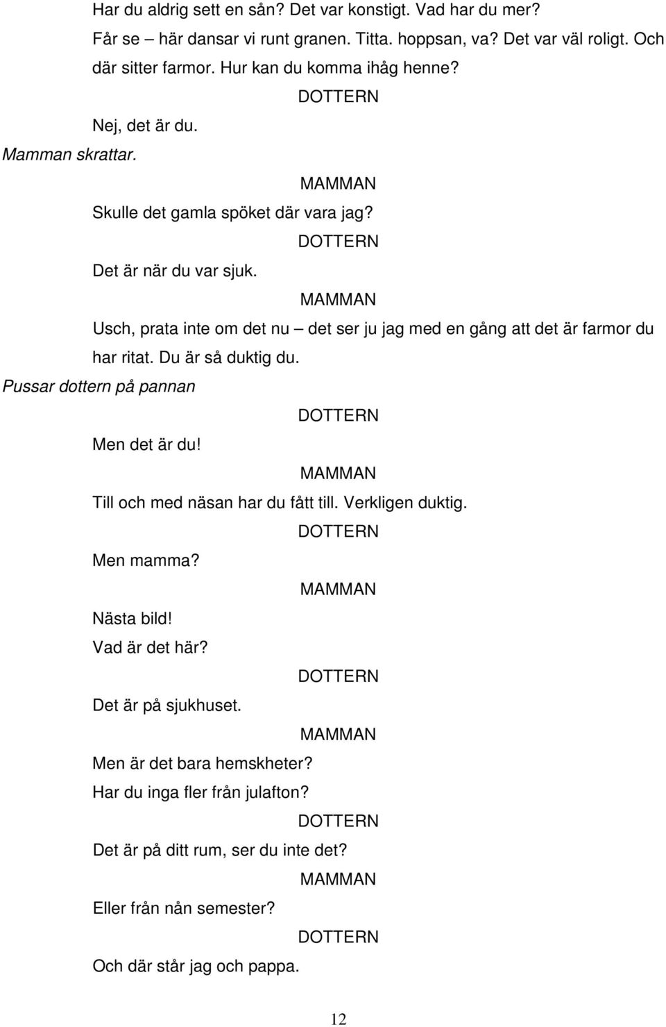 Usch, prata inte om det nu det ser ju jag med en gång att det är farmor du har ritat. Du är så duktig du. Pussar dottern på pannan Men det är du!