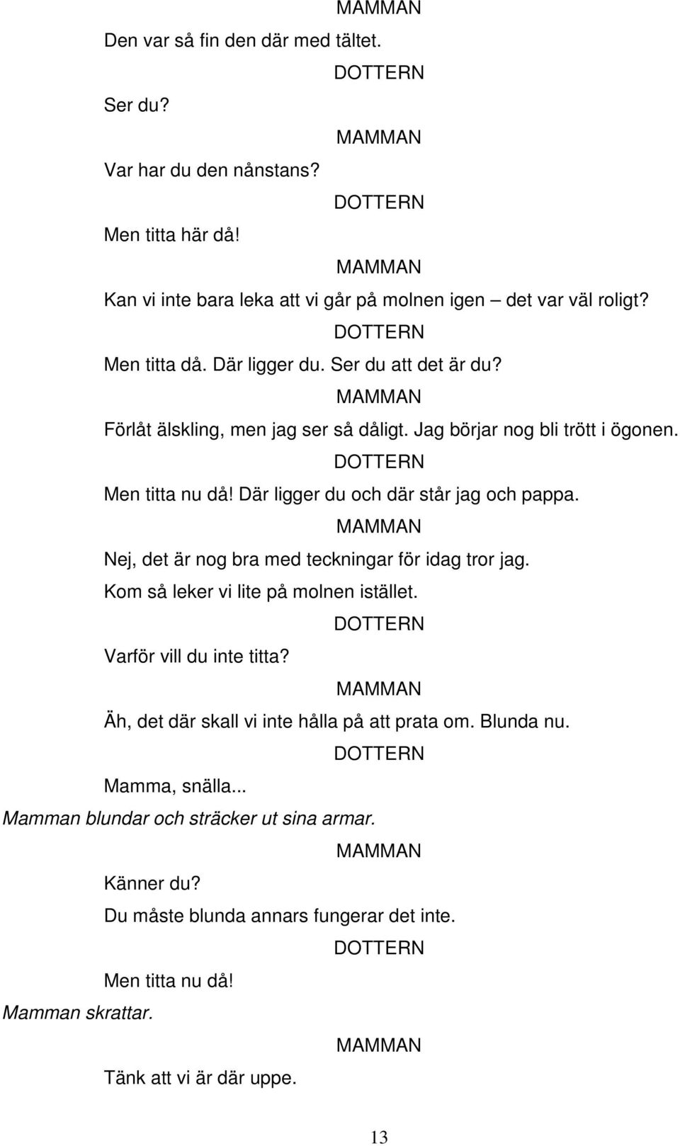 Nej, det är nog bra med teckningar för idag tror jag. Kom så leker vi lite på molnen istället. Varför vill du inte titta? Äh, det där skall vi inte hålla på att prata om.