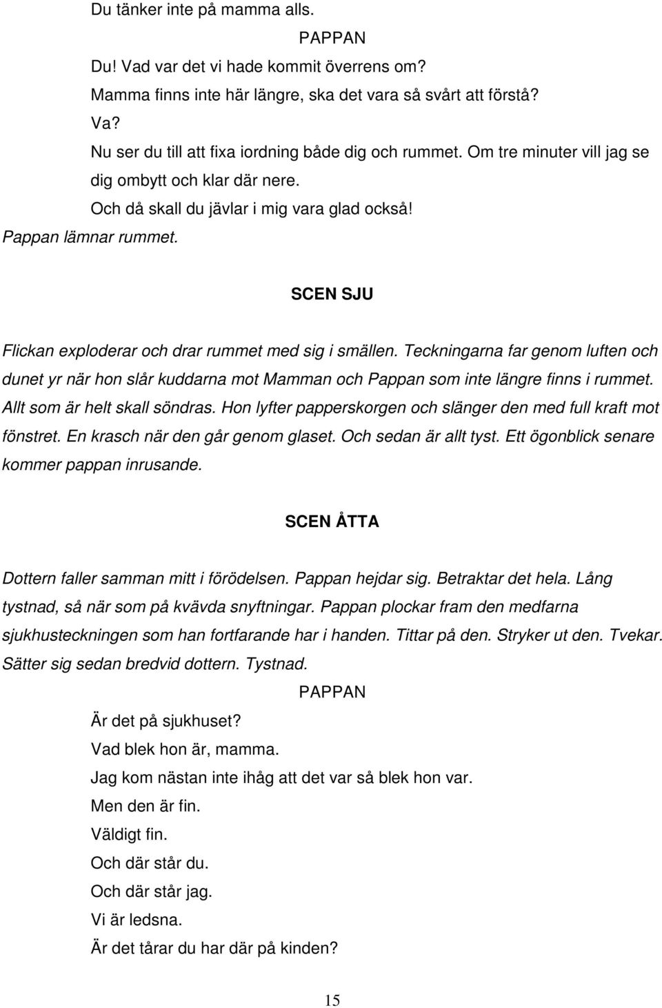 Teckningarna far genom luften och dunet yr när hon slår kuddarna mot Mamman och Pappan som inte längre finns i rummet. Allt som är helt skall söndras.