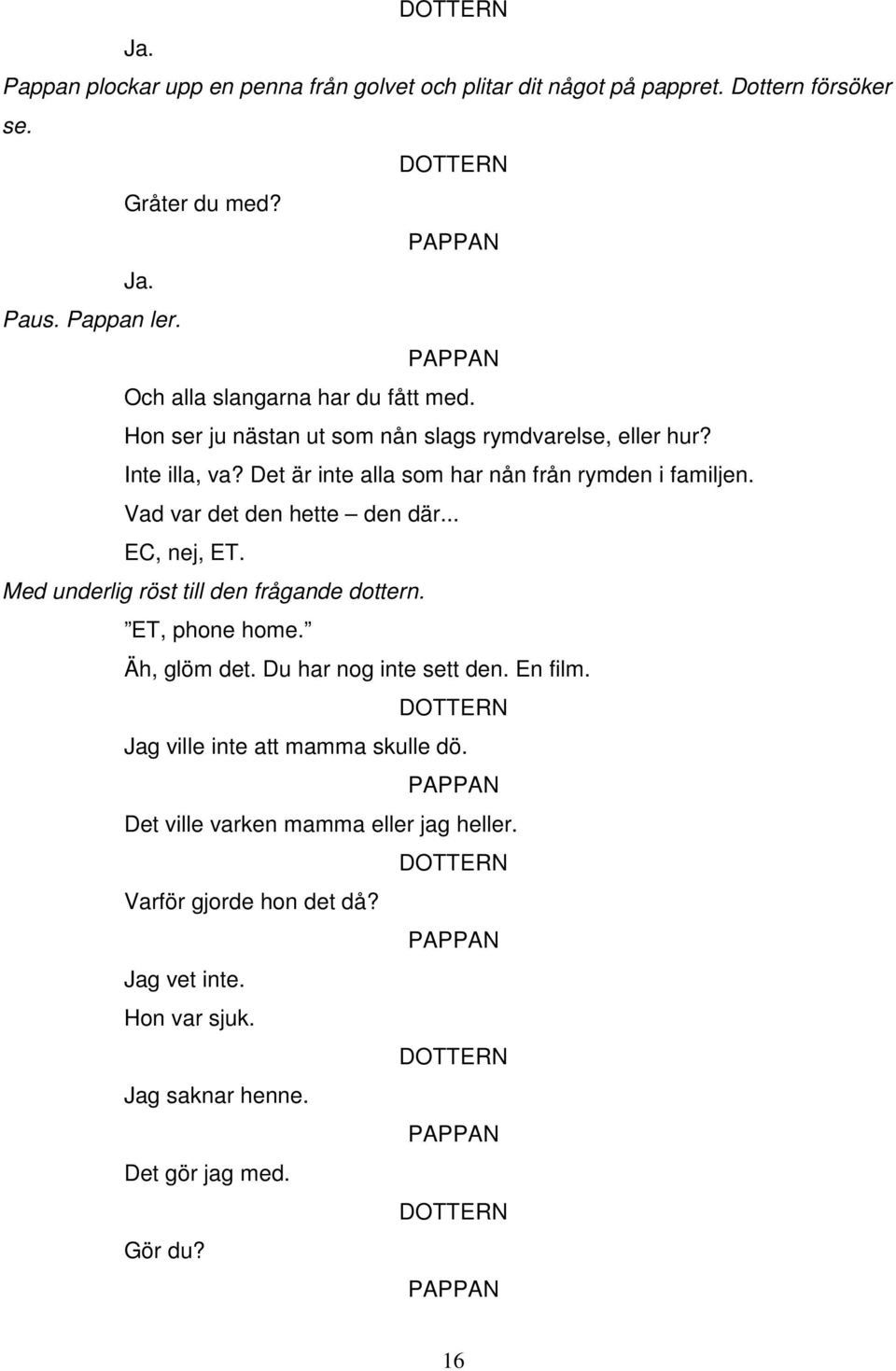 Det är inte alla som har nån från rymden i familjen. Vad var det den hette den där... EC, nej, ET. Med underlig röst till den frågande dottern.