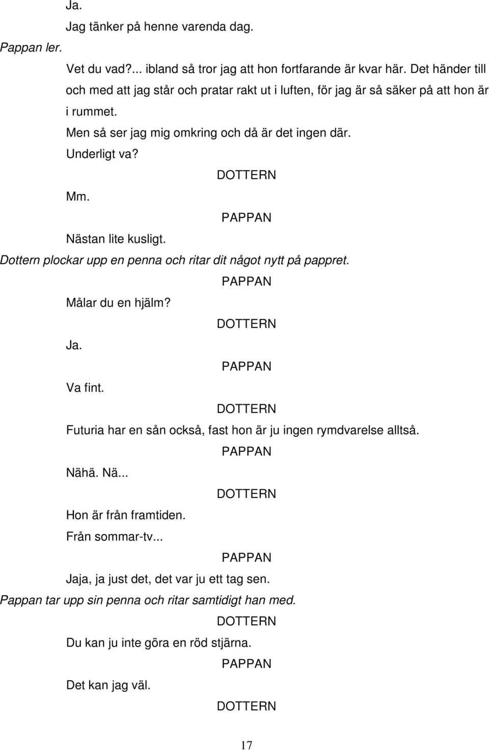 Underligt va? Mm. Nästan lite kusligt. Dottern plockar upp en penna och ritar dit något nytt på pappret. Målar du en hjälm? Ja. Va fint.