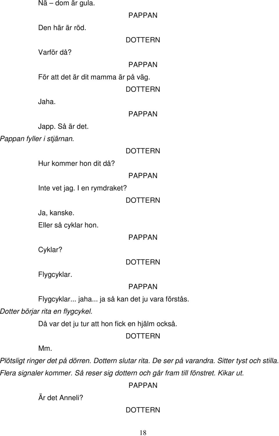 .. ja så kan det ju vara förstås. Dotter börjar rita en flygcykel. Då var det ju tur att hon fick en hjälm också. Mm.