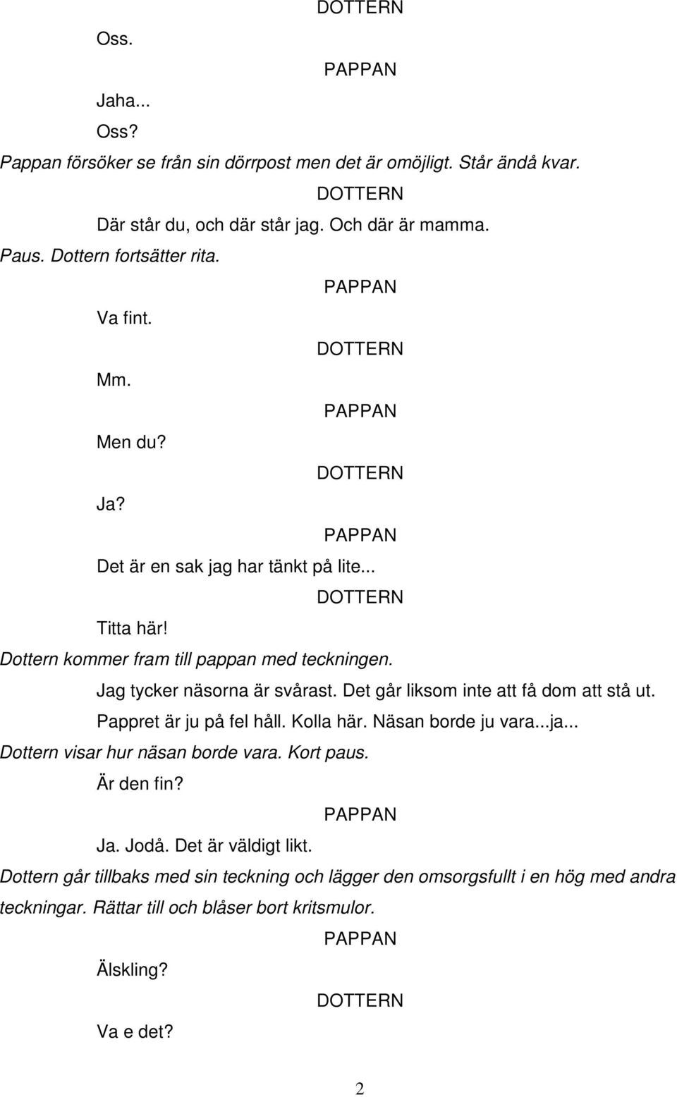 Det går liksom inte att få dom att stå ut. Pappret är ju på fel håll. Kolla här. Näsan borde ju vara...ja... Dottern visar hur näsan borde vara. Kort paus. Är den fin? Ja.