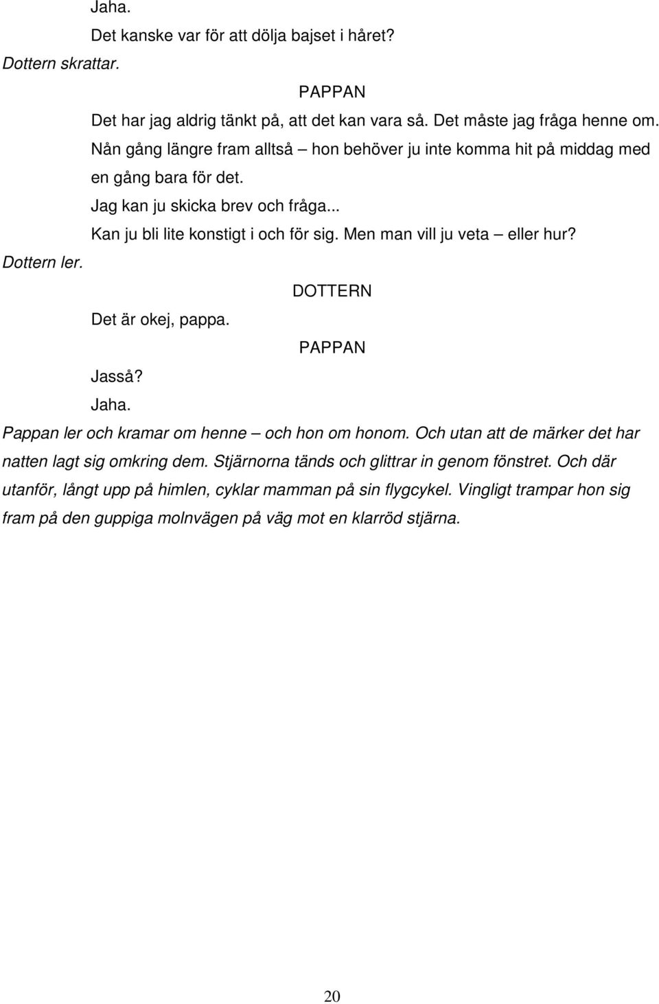 Men man vill ju veta eller hur? Dottern ler. Det är okej, pappa. Jasså? Jaha. Pappan ler och kramar om henne och hon om honom.