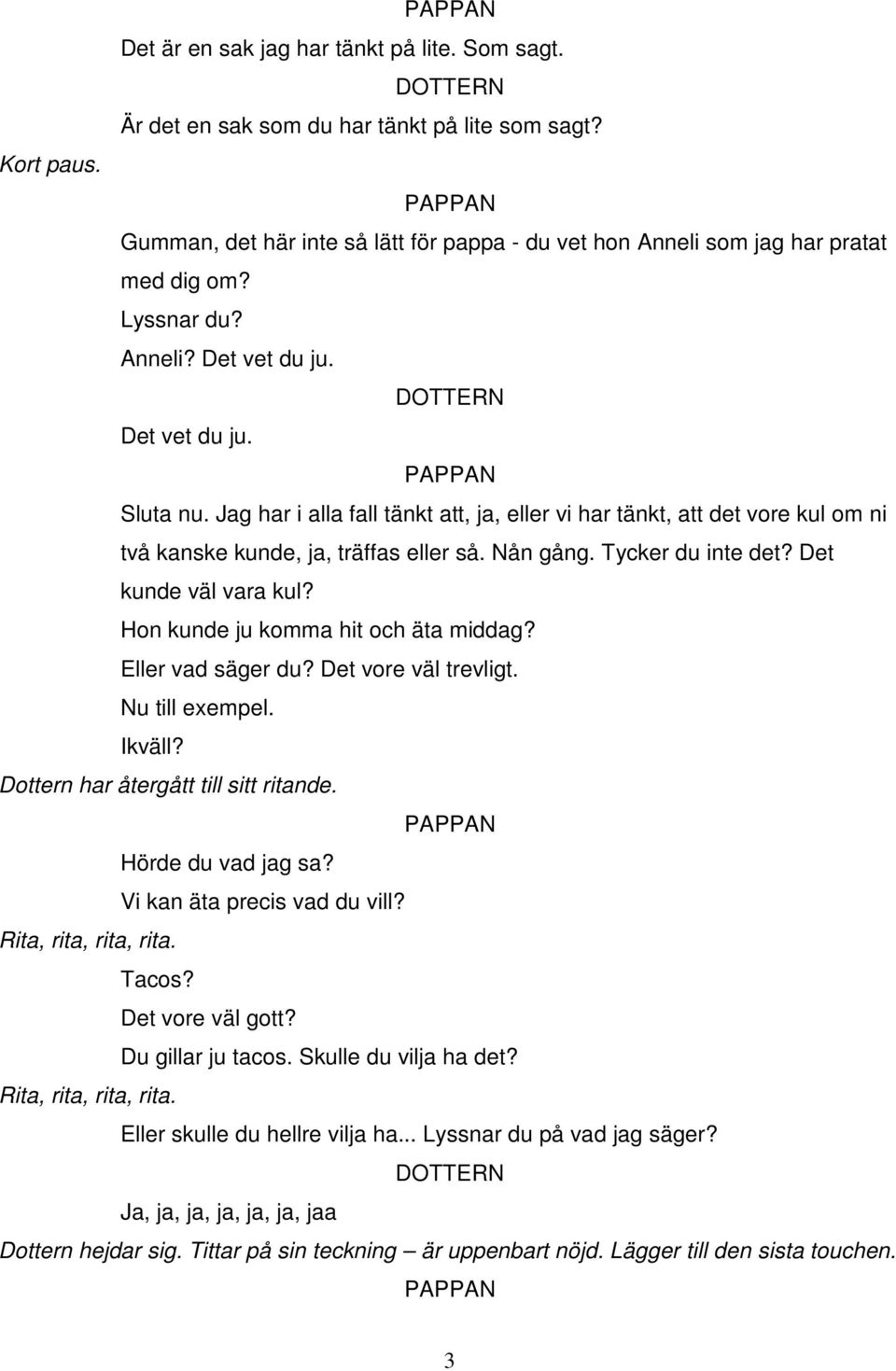 Tycker du inte det? Det kunde väl vara kul? Hon kunde ju komma hit och äta middag? Eller vad säger du? Det vore väl trevligt. Nu till exempel. Ikväll? Dottern har återgått till sitt ritande.