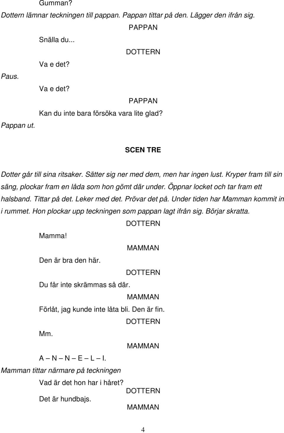 Öppnar locket och tar fram ett halsband. Tittar på det. Leker med det. Prövar det på. Under tiden har Mamman kommit in i rummet. Hon plockar upp teckningen som pappan lagt ifrån sig.