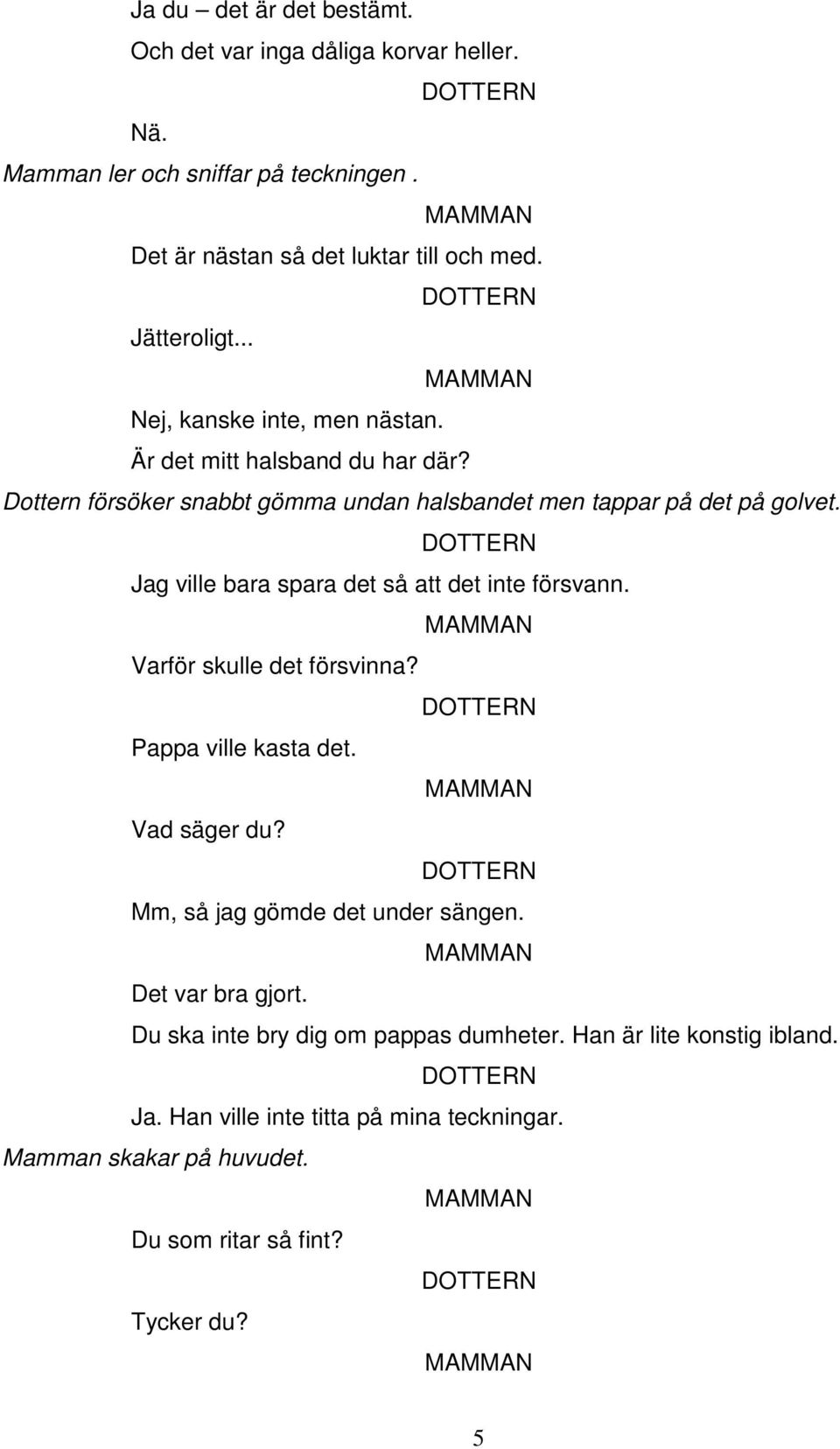 Jag ville bara spara det så att det inte försvann. Varför skulle det försvinna? Pappa ville kasta det. Vad säger du? Mm, så jag gömde det under sängen.