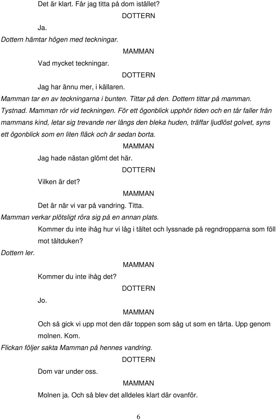 För ett ögonblick upphör tiden och en tår faller från mammans kind, letar sig trevande ner längs den bleka huden, träffar ljudlöst golvet, syns ett ögonblick som en liten fläck och är sedan borta.