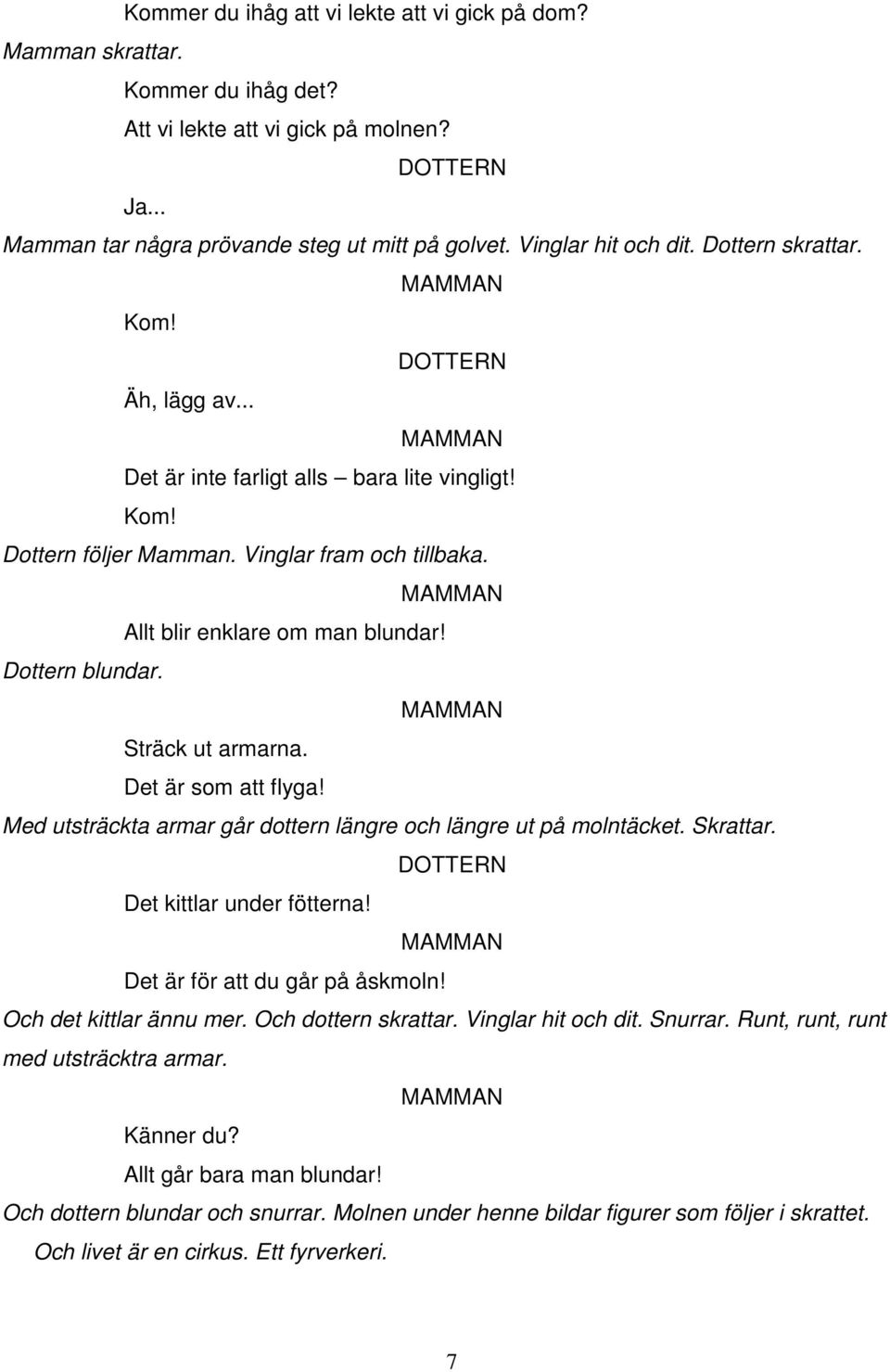 Sträck ut armarna. Det är som att flyga! Med utsträckta armar går dottern längre och längre ut på molntäcket. Skrattar. Det kittlar under fötterna! Det är för att du går på åskmoln!