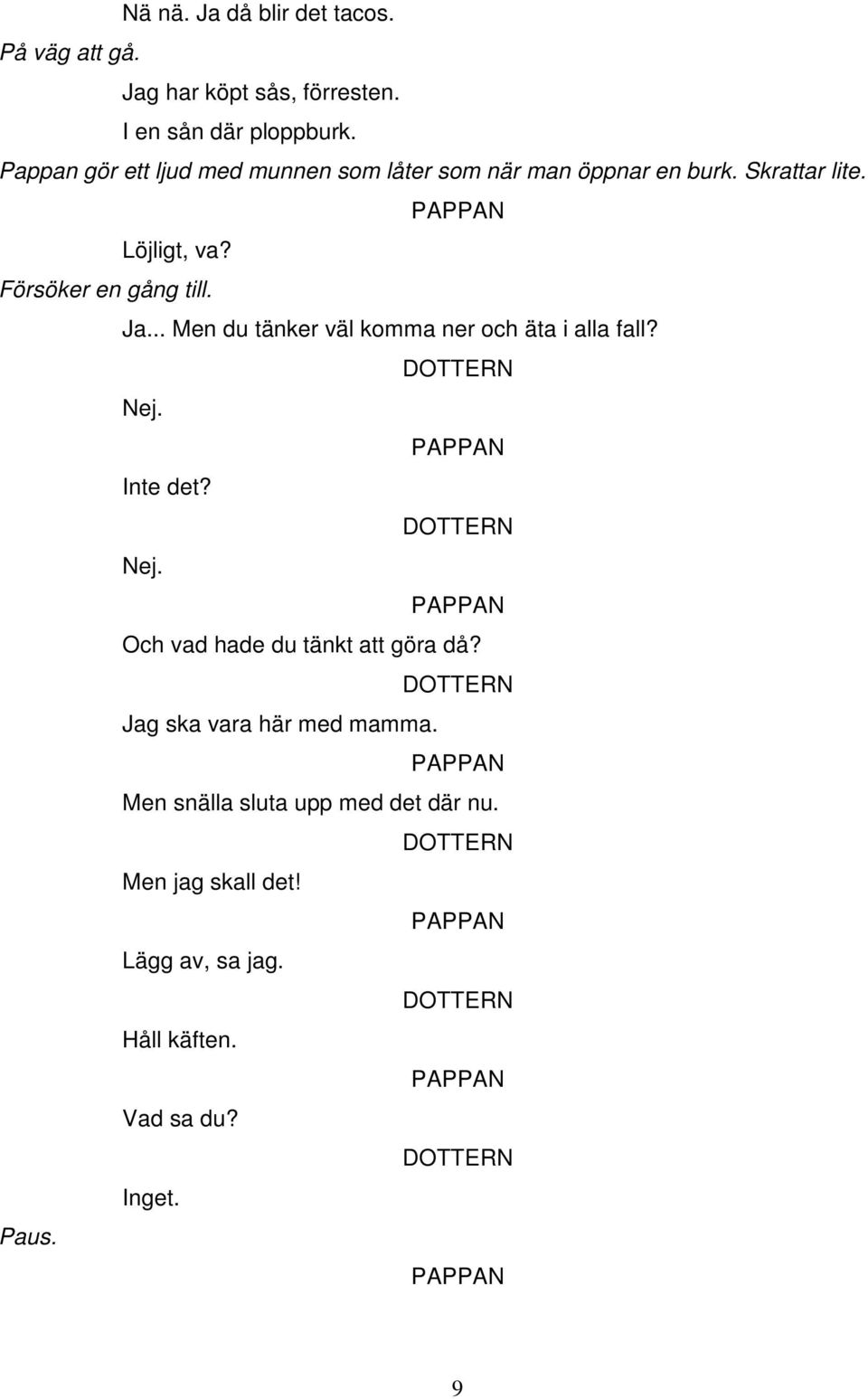 Försöker en gång till. Ja... Men du tänker väl komma ner och äta i alla fall? Nej. Inte det? Nej. Och vad hade du tänkt att göra då?