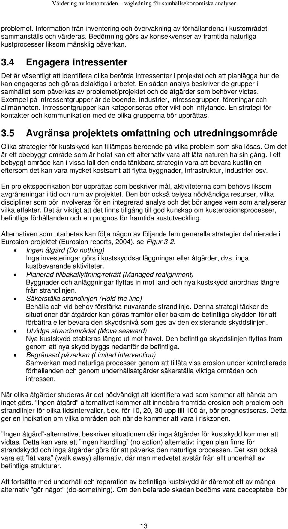 4 Engagera intressenter Det är väsentligt att identifiera olika berörda intressenter i projektet och att planlägga hur de kan engageras och göras delaktiga i arbetet.