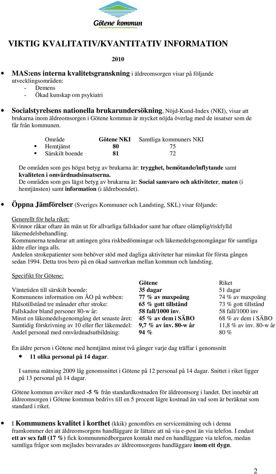 Område Götene NKI Samtliga kommuners NKI Hemtjänst 80 75 Särskilt boende 81 72 De områden som ges högst betyg av brukarna är: trygghet, bemötande/inflytande samt kvaliteten i omvårdnadsinsatserna.