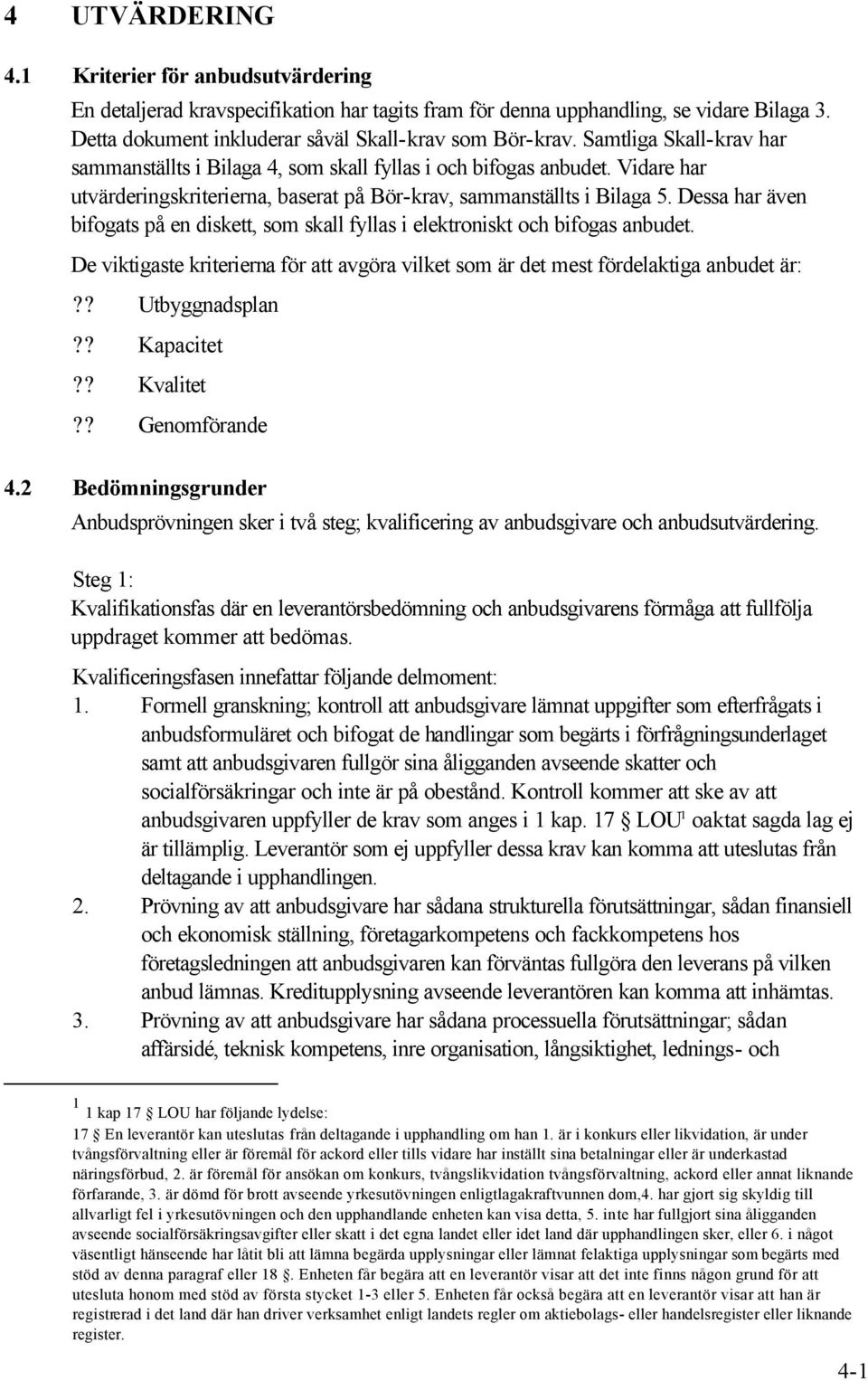 Dessa har även bifogats på en diskett, som skall fyllas i elektroniskt och bifogas anbudet. De viktigaste kriterierna för att avgöra vilket som är det mest fördelaktiga anbudet är:?? Utbyggnadsplan?