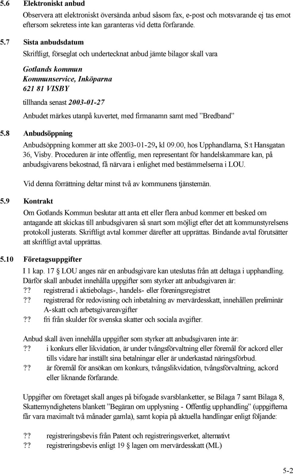 kuvertet, med firmanamn samt med Bredband 5.8 Anbudsöppning Anbudsöppning kommer att ske 2003-01-29, kl 09.00, hos Upphandlarna, S:t Hansgatan 36, Visby.