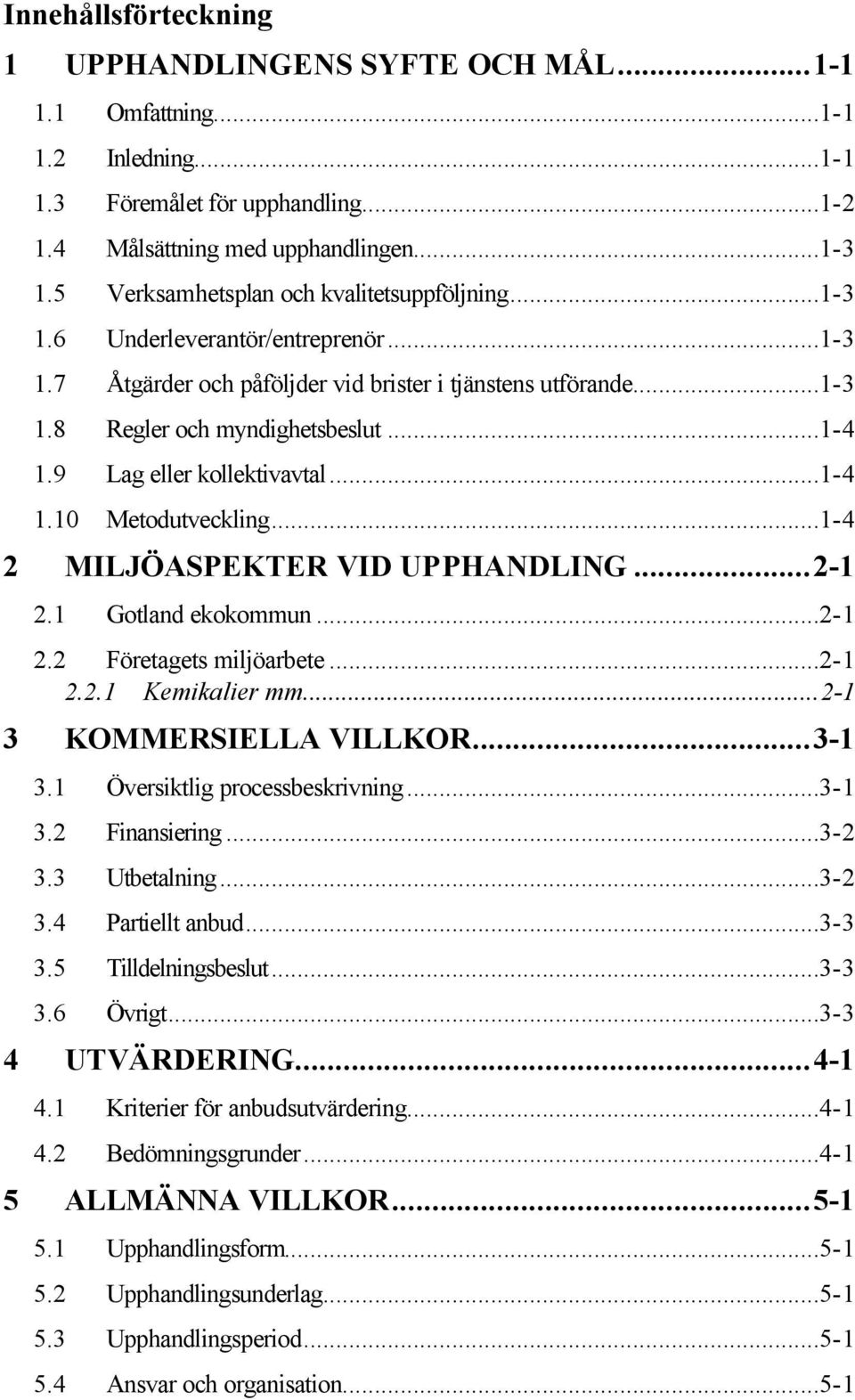 9 Lag eller kollektivavtal...1-4 1.10 Metodutveckling...1-4 2 MILJÖASPEKTER VID UPPHANDLING...2-1 2.1 Gotland ekokommun...2-1 2.2 Företagets miljöarbete...2-1 2.2.1 Kemikalier mm.