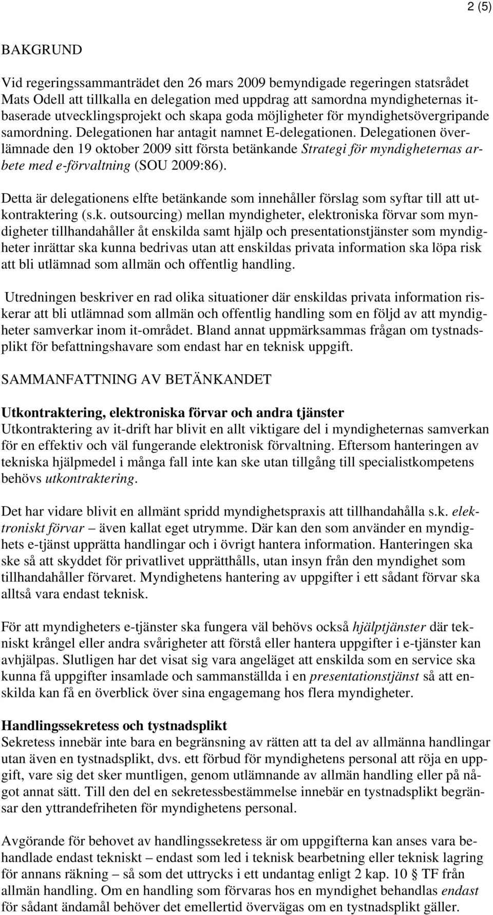 Delegationen överlämnade den 19 oktober 2009 sitt första betänkande Strategi för myndigheternas arbete med e-förvaltning (SOU 2009:86).