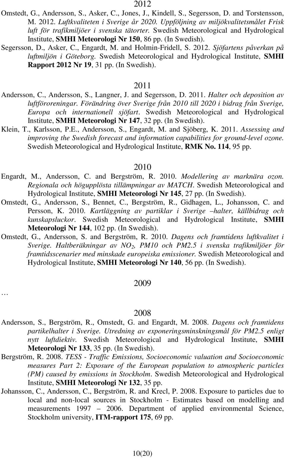 , Asker, C., Engardt, M. and Holmin-Fridell, S. 2012. Sjöfartens påverkan på luftmiljön i Göteborg. Swedish Meteorological and Hydrological Institute, SMHI Rapport 2012 Nr 19, 31 pp. (In Swedish).