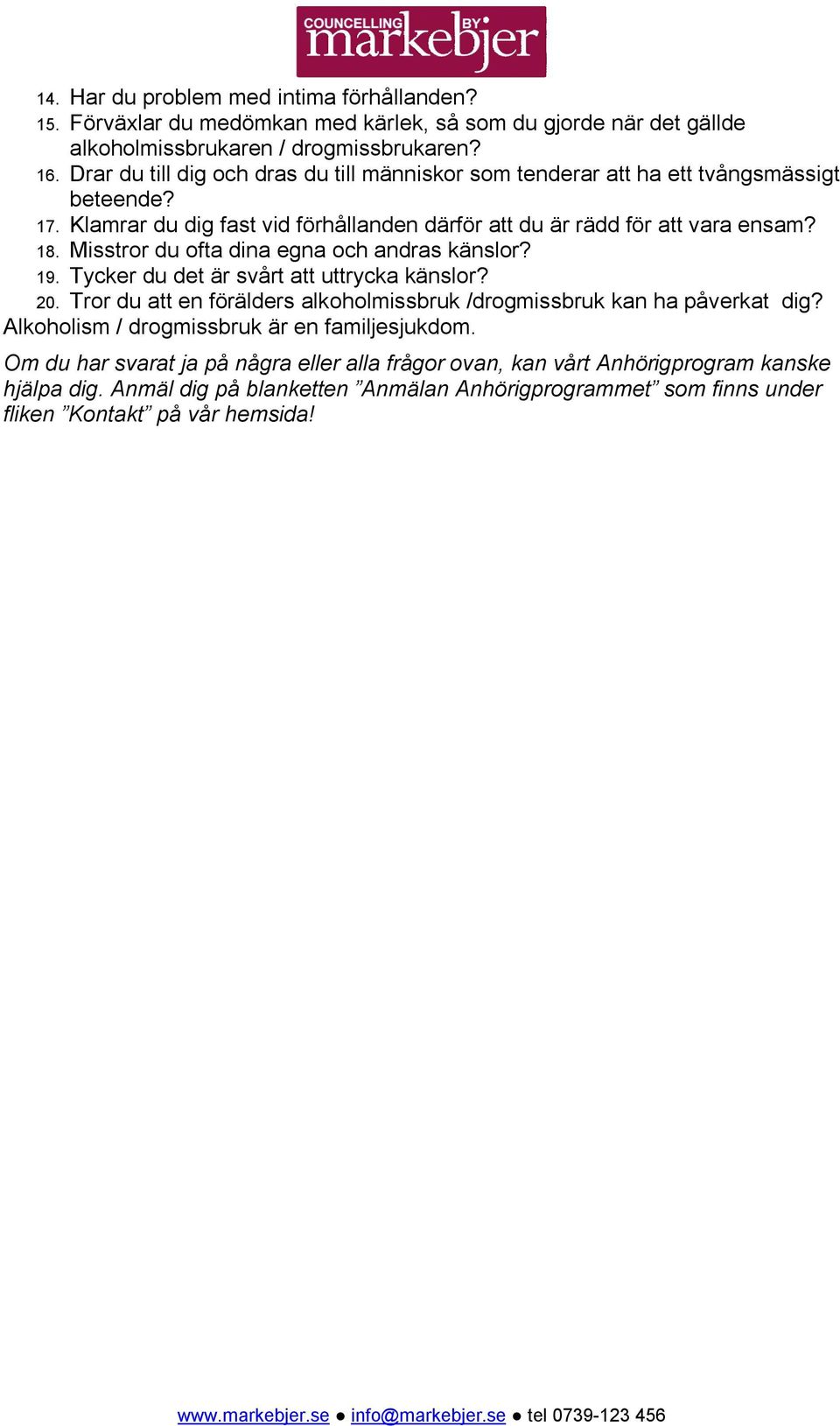 Misstror du ofta dina egna och andras känslor? 19. Tycker du det är svårt att uttrycka känslor? 20. Tror du att en förälders alkoholmissbruk /drogmissbruk kan ha påverkat dig?