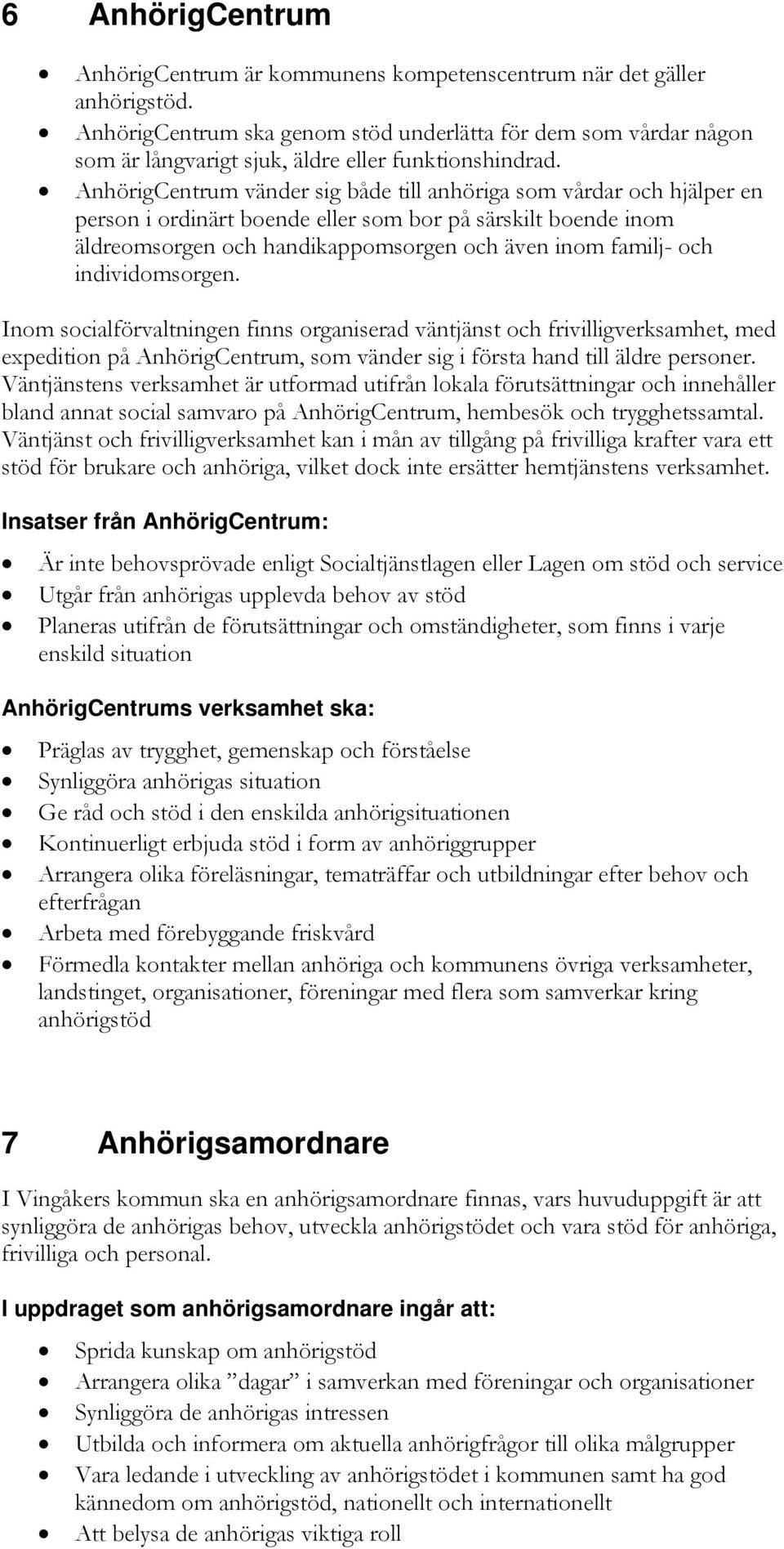 AnhörigCentrum vänder sig både till anhöriga som vårdar och hjälper en person i ordinärt boende eller som bor på särskilt boende inom äldreomsorgen och handikappomsorgen och även inom familj- och